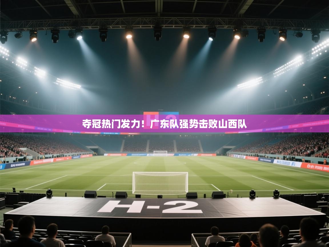 篮鲸体育入口-夺冠热门发力！广东队强势击败山西队  第2张