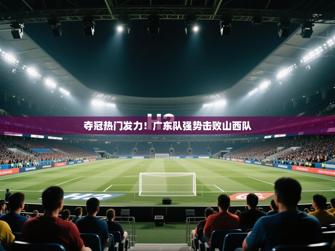 篮鲸体育入口-夺冠热门发力！广东队强势击败山西队  第3张