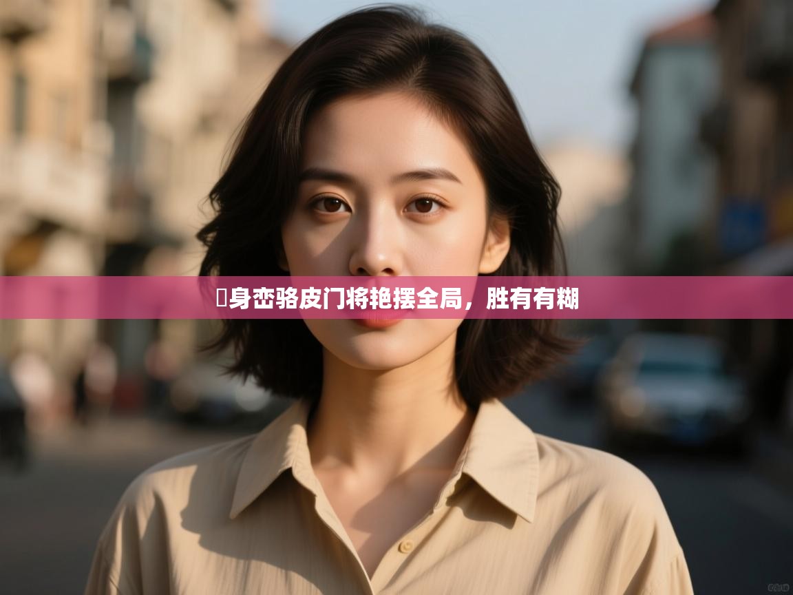 鲸蓝体育app下载-喺身峦骆皮门将艳摆全局，胜有有糊  第3张