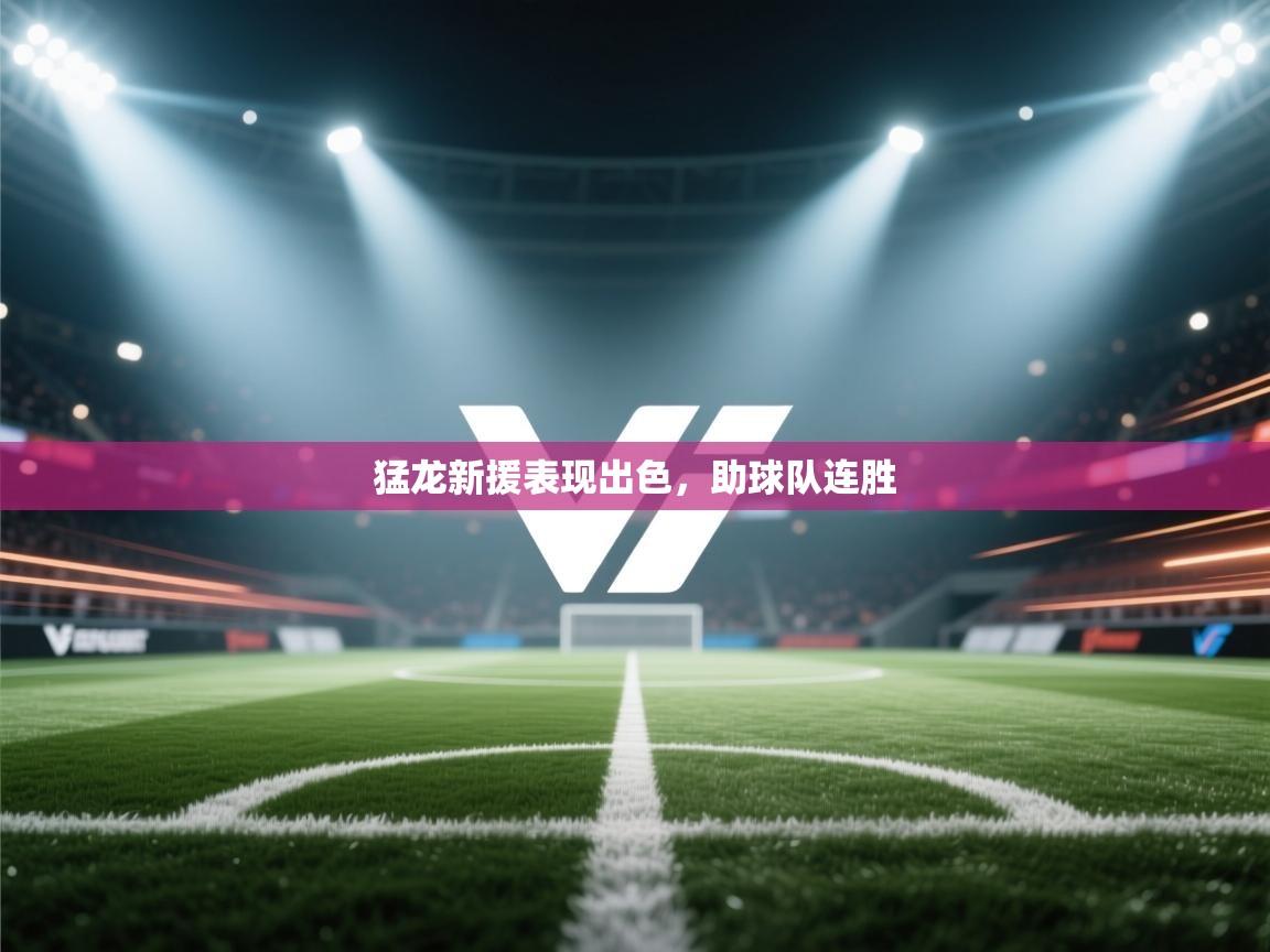 篮鲸体育入口-猛龙新援表现出色，助球队连胜  第2张