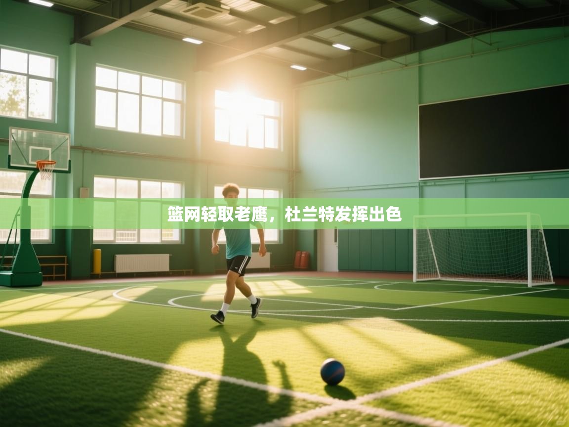 蓝鲸体育直播电脑版-篮网轻取老鹰，杜兰特发挥出色  第1张