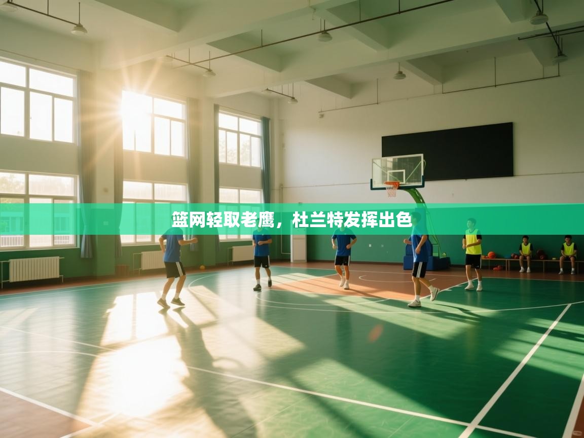 蓝鲸体育直播电脑版-篮网轻取老鹰，杜兰特发挥出色  第4张