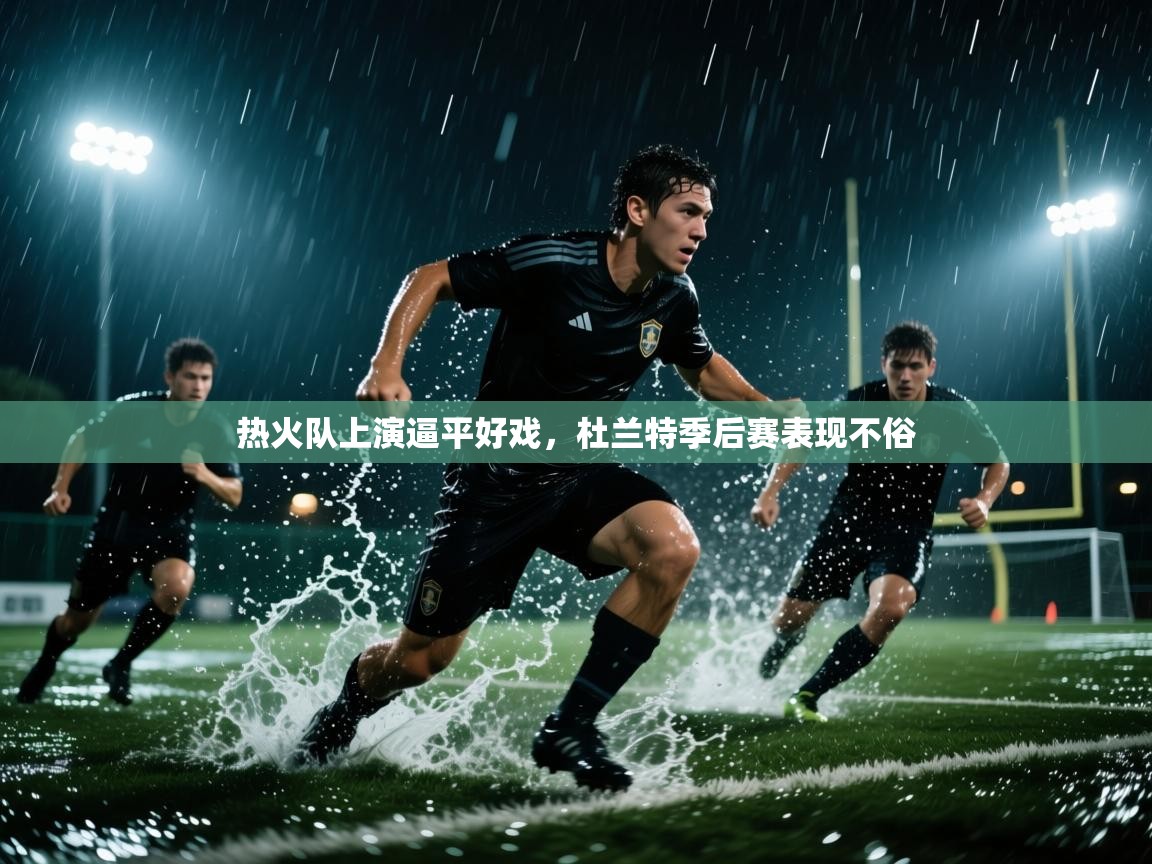 蓝鲸体育直播-热火队上演逼平好戏，杜兰特季后赛表现不俗  第3张