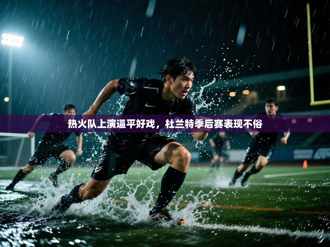 蓝鲸体育直播-热火队上演逼平好戏，杜兰特季后赛表现不俗  第4张