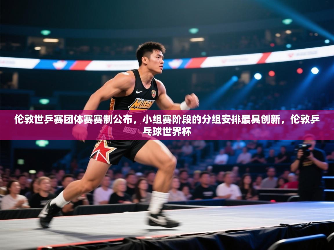 鲸蓝体育app-伦敦世乒赛团体赛赛制公布，小组赛阶段的分组安排最具创新，伦敦乒乓球世界杯  第4张