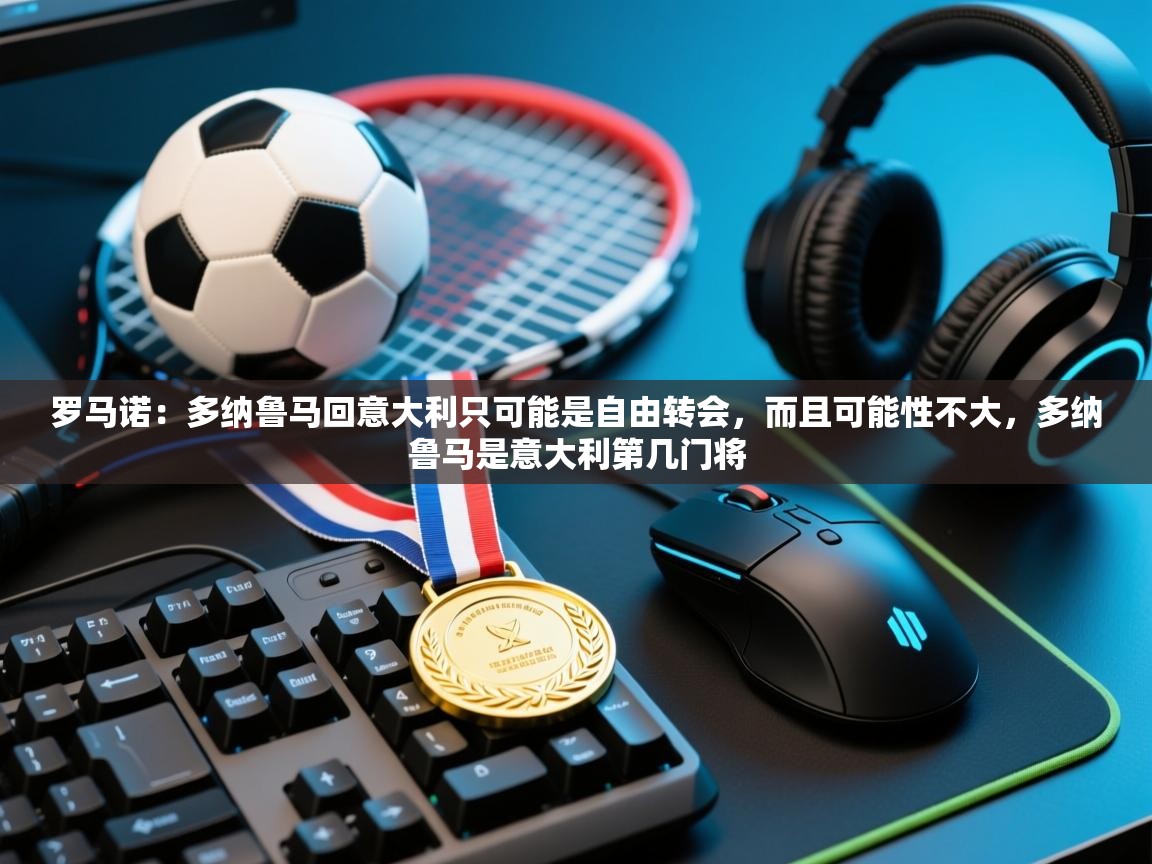 蓝鲸体育在线观看-罗马诺：多纳鲁马回意大利只可能是自由转会，而且可能性不大，多纳鲁马是意大利第几门将  第1张