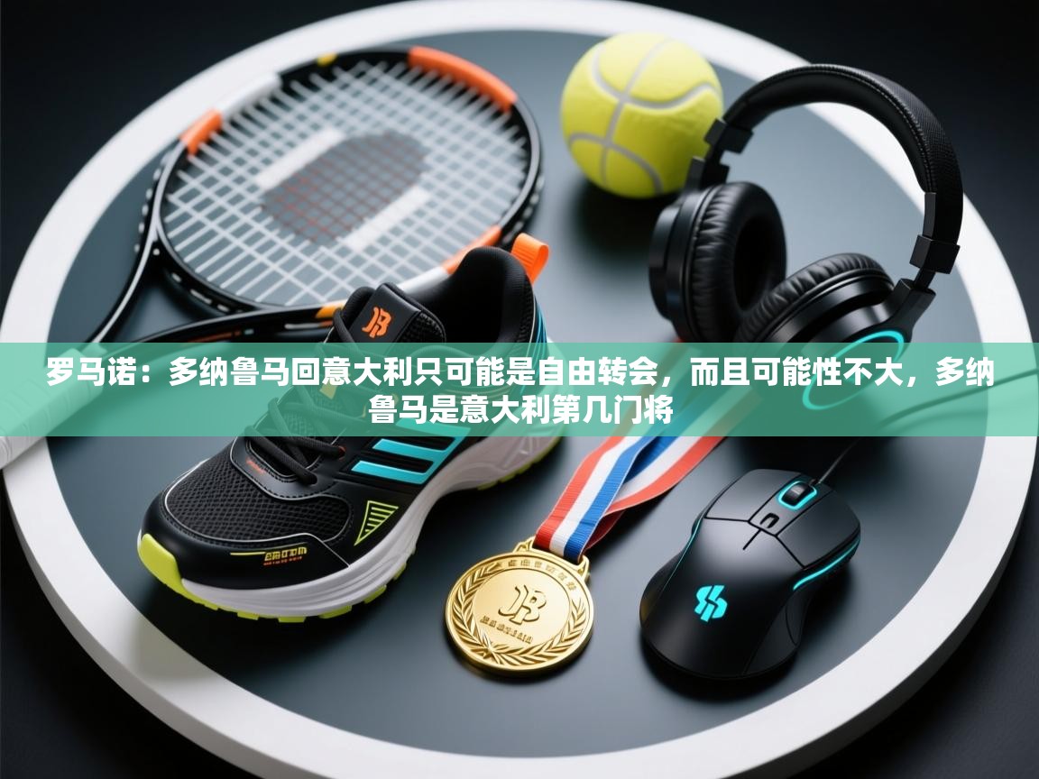 蓝鲸体育在线观看-罗马诺：多纳鲁马回意大利只可能是自由转会，而且可能性不大，多纳鲁马是意大利第几门将  第3张