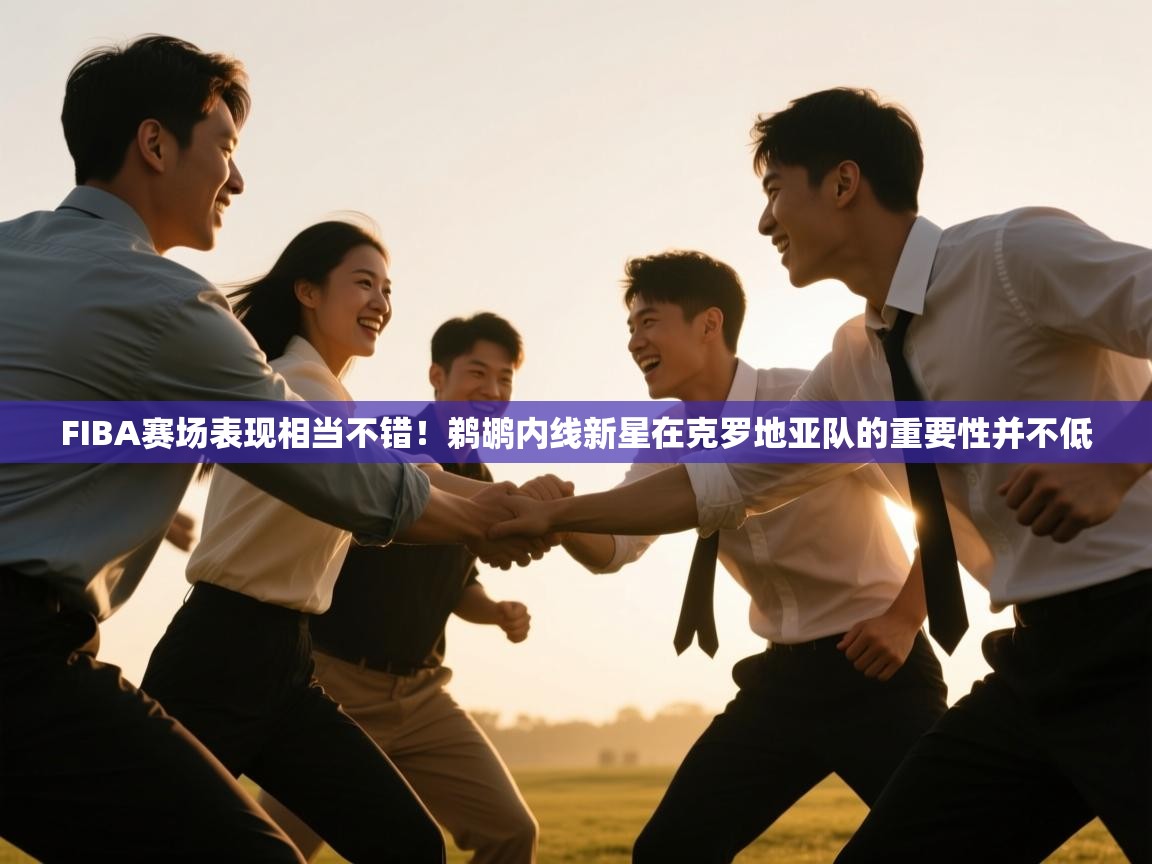 蓝鲸体育app-FIBA赛场表现相当不错！鹈鹕内线新星在克罗地亚队的重要性并不低  第4张