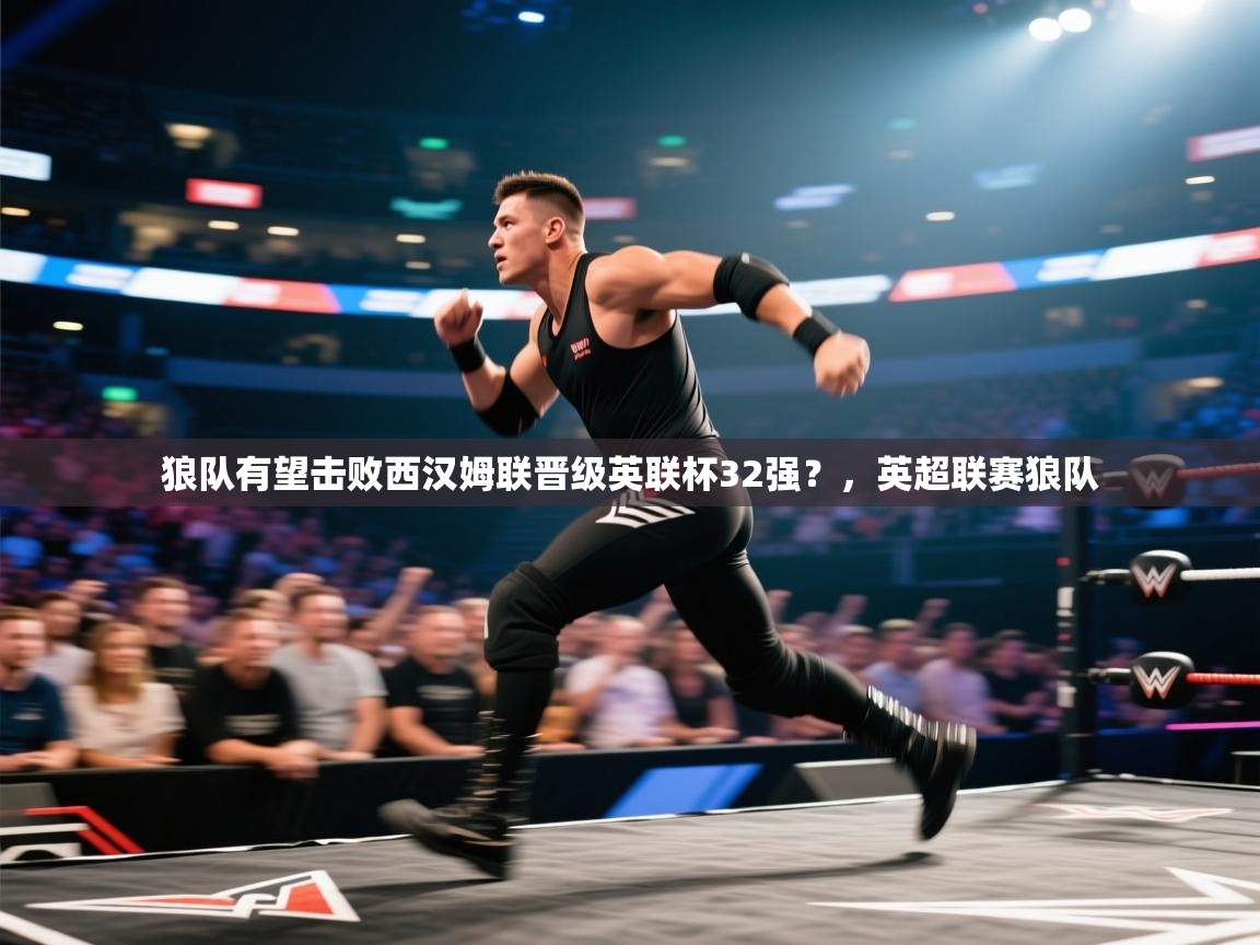 鲸蓝体育app下载-狼队有望击败西汉姆联晋级英联杯32强？，英超联赛狼队  第1张