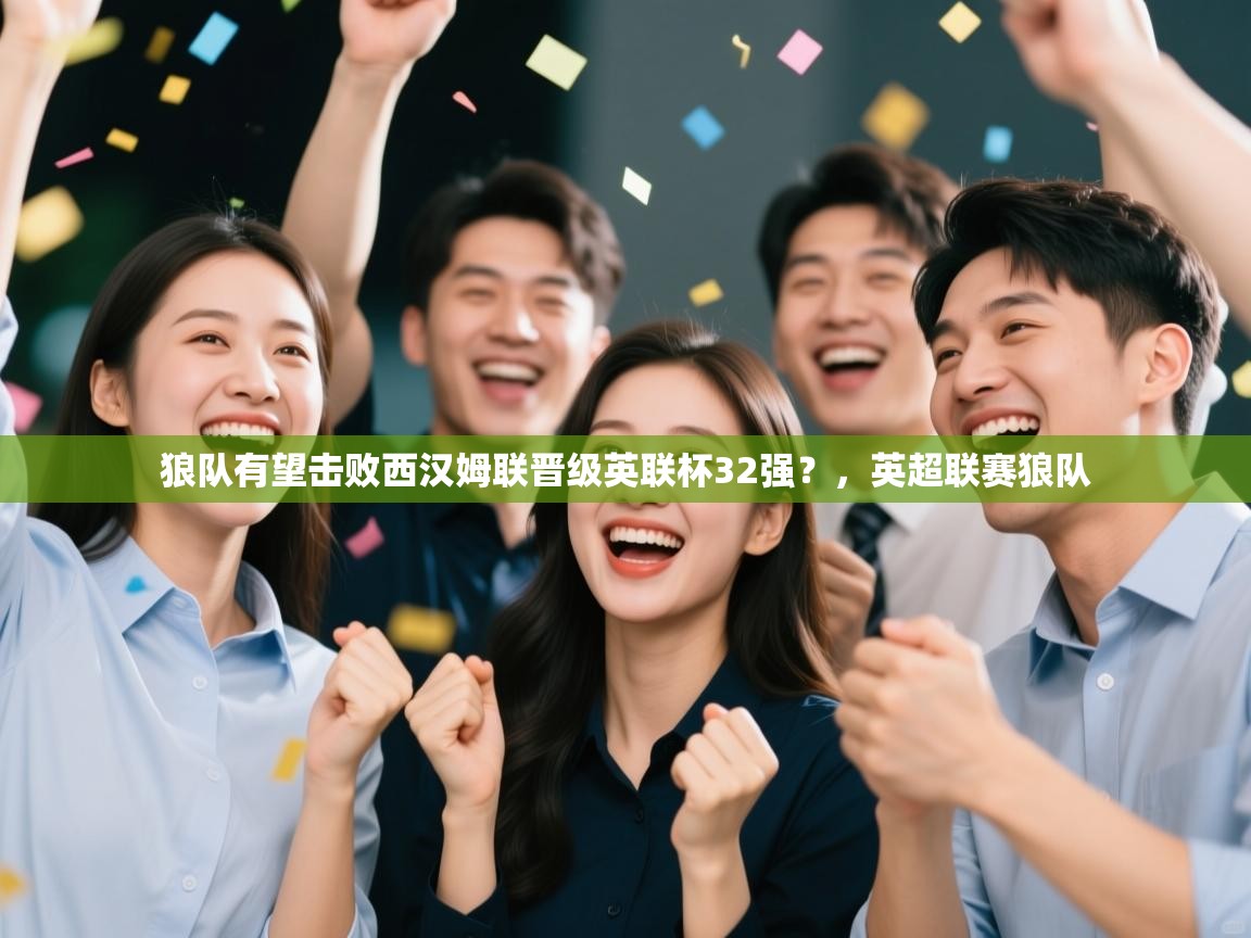 鲸蓝体育app下载-狼队有望击败西汉姆联晋级英联杯32强？，英超联赛狼队  第2张