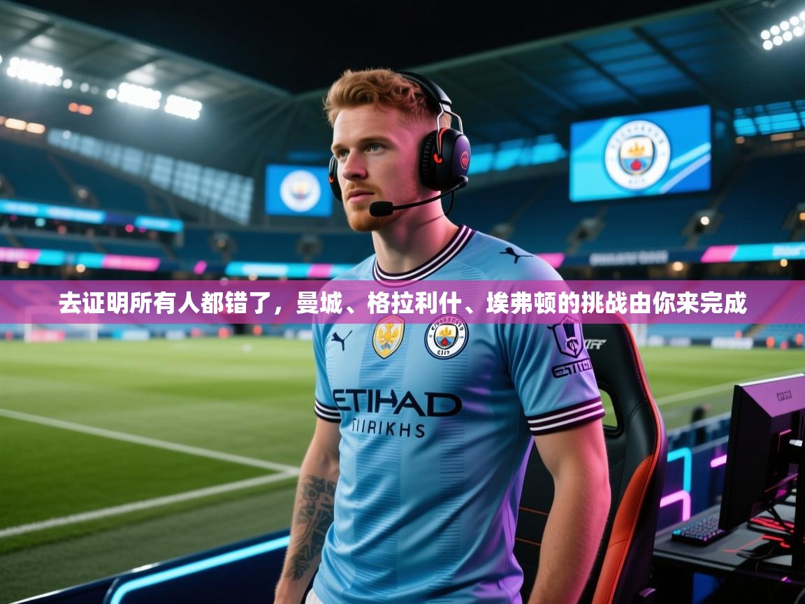 蓝鲸体育app电脑版下载-去证明所有人都错了,曼城、格拉利什、埃弗顿的挑战由你来完成 第1张