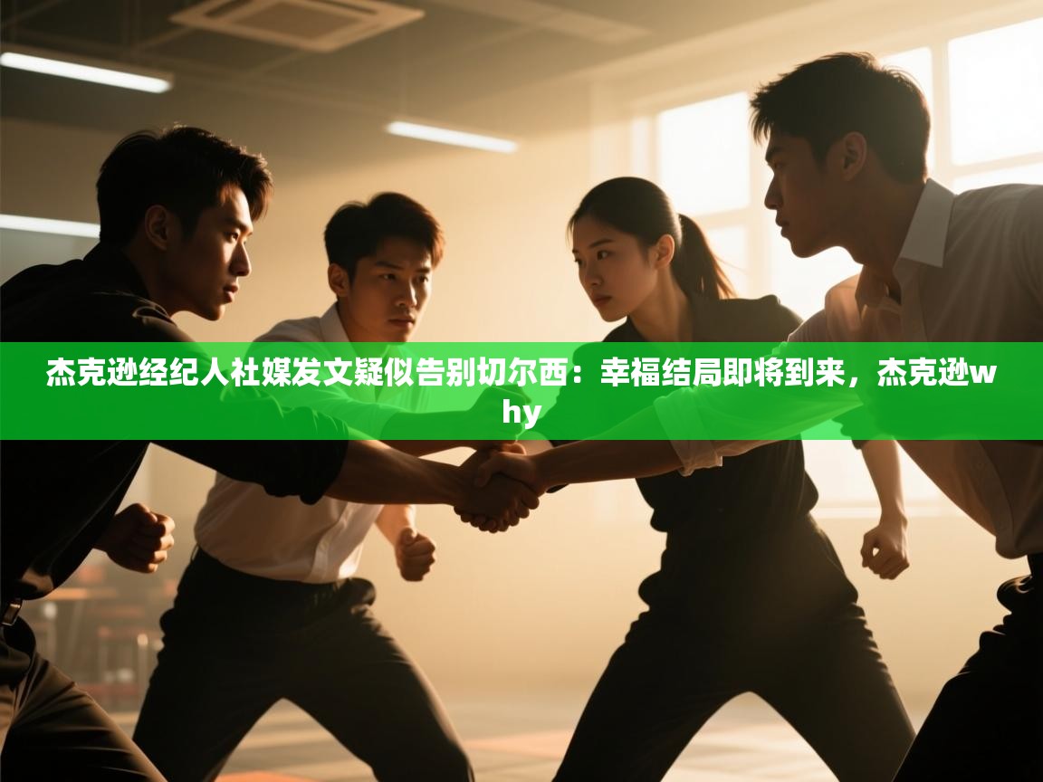 蓝鲸体育app下载-杰克逊经纪人社媒发文疑似告别切尔西:幸福结局即将到来,杰克逊why 第4张