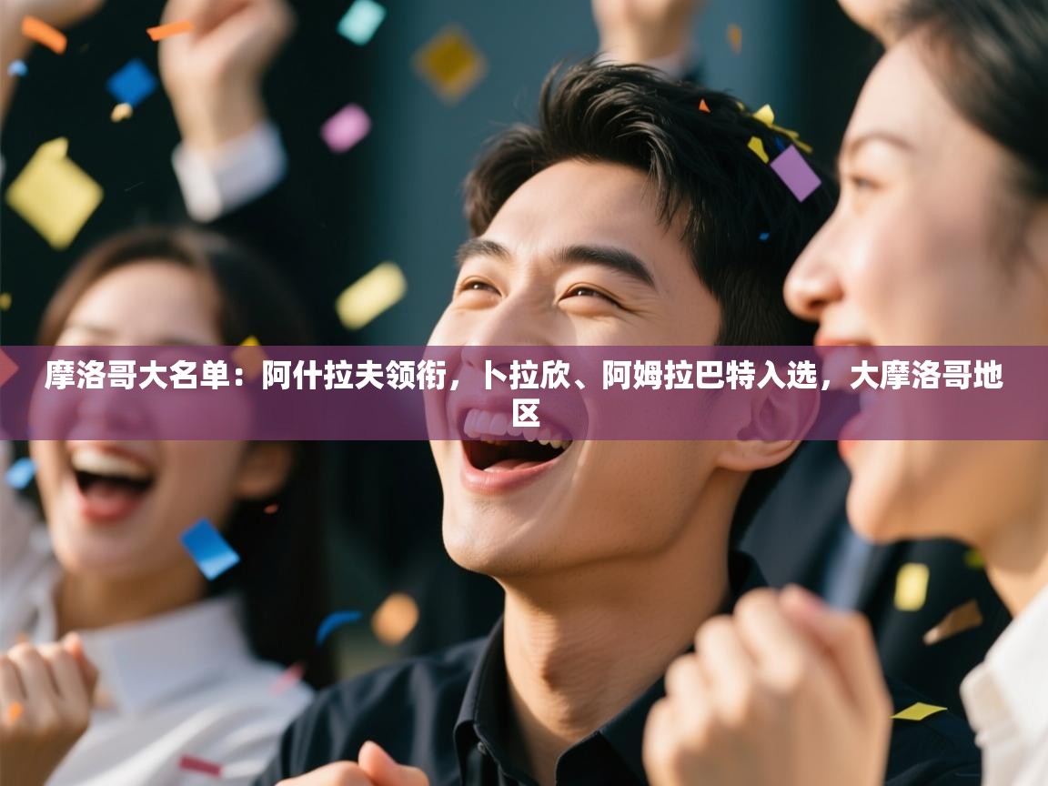 蓝鲸体育app下载-摩洛哥大名单：阿什拉夫领衔，卜拉欣、阿姆拉巴特入选，大摩洛哥地区  第3张