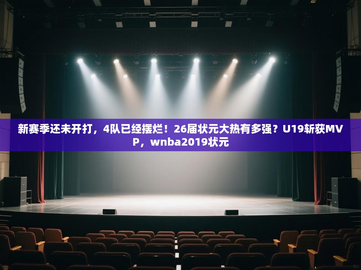 鲸鱼体育-新赛季还未开打,4队已经摆烂!26届状元大热有多强?U19斩获MVP,wnba2019状元 第1张