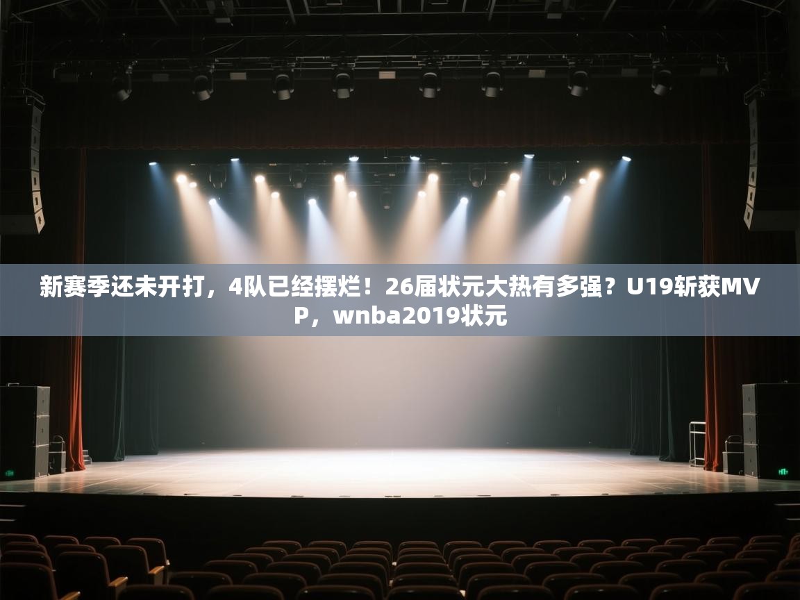 鲸鱼体育-新赛季还未开打,4队已经摆烂!26届状元大热有多强?U19斩获MVP,wnba2019状元 第3张