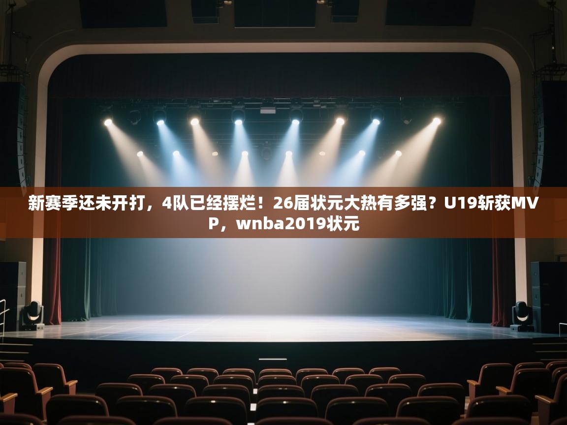 鲸鱼体育-新赛季还未开打,4队已经摆烂!26届状元大热有多强?U19斩获MVP,wnba2019状元 第4张