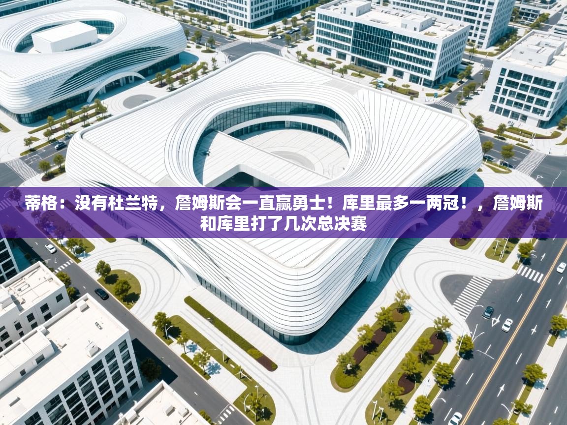 鲸蓝体育官网-蒂格：没有杜兰特，詹姆斯会一直赢勇士！库里最多一两冠！，詹姆斯和库里打了几次总决赛  第3张