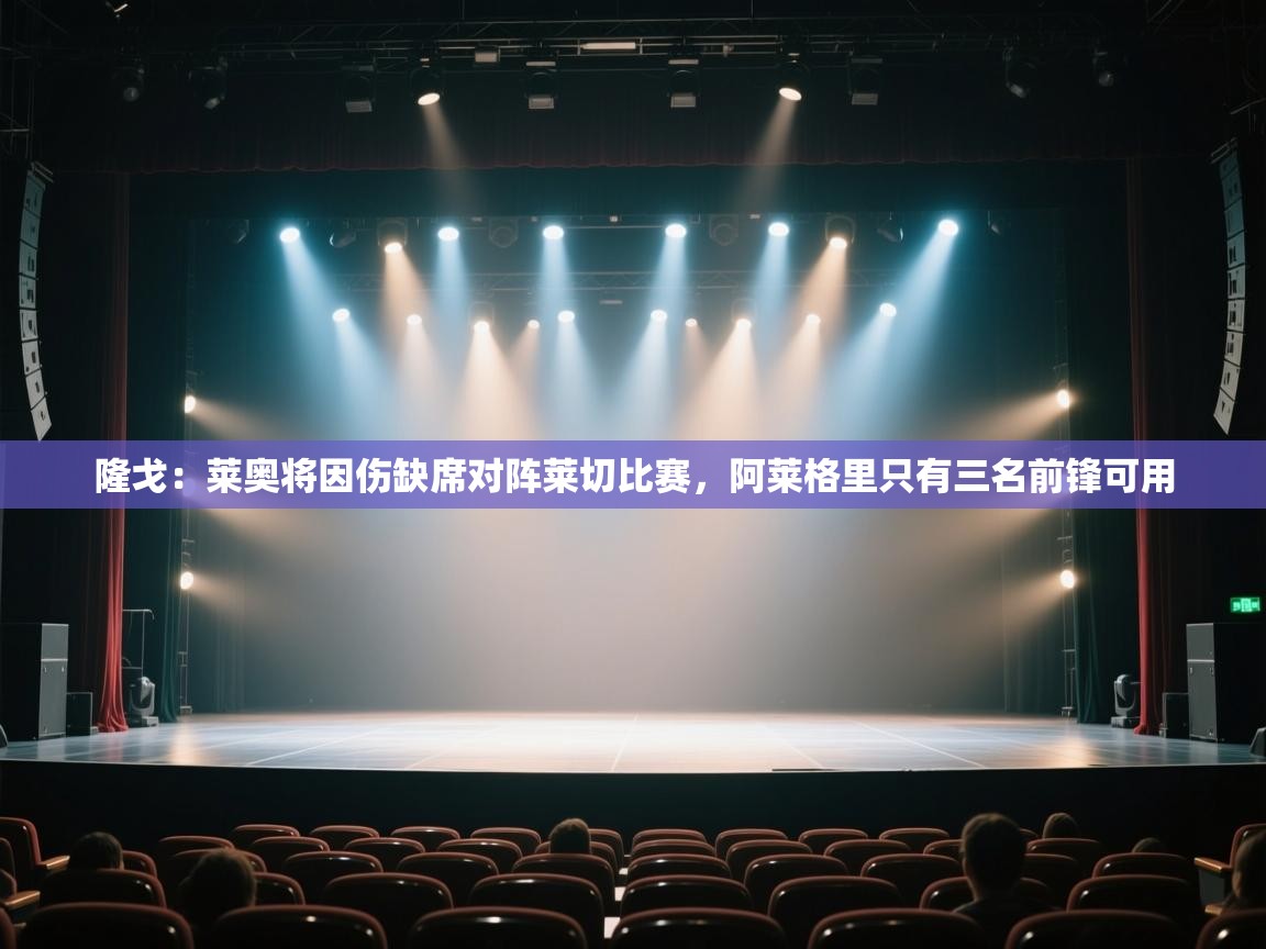 鲸鱼体育-隆戈：莱奥将因伤缺席对阵莱切比赛，阿莱格里只有三名前锋可用  第2张