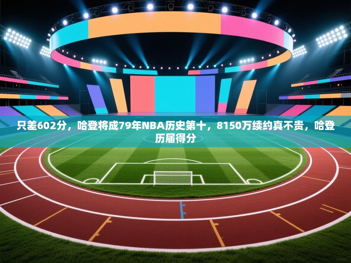 蓝鲸体育足球直播-只差602分,哈登将成79年NBA历史第十,8150万续约真不贵,哈登历届得分 第4张