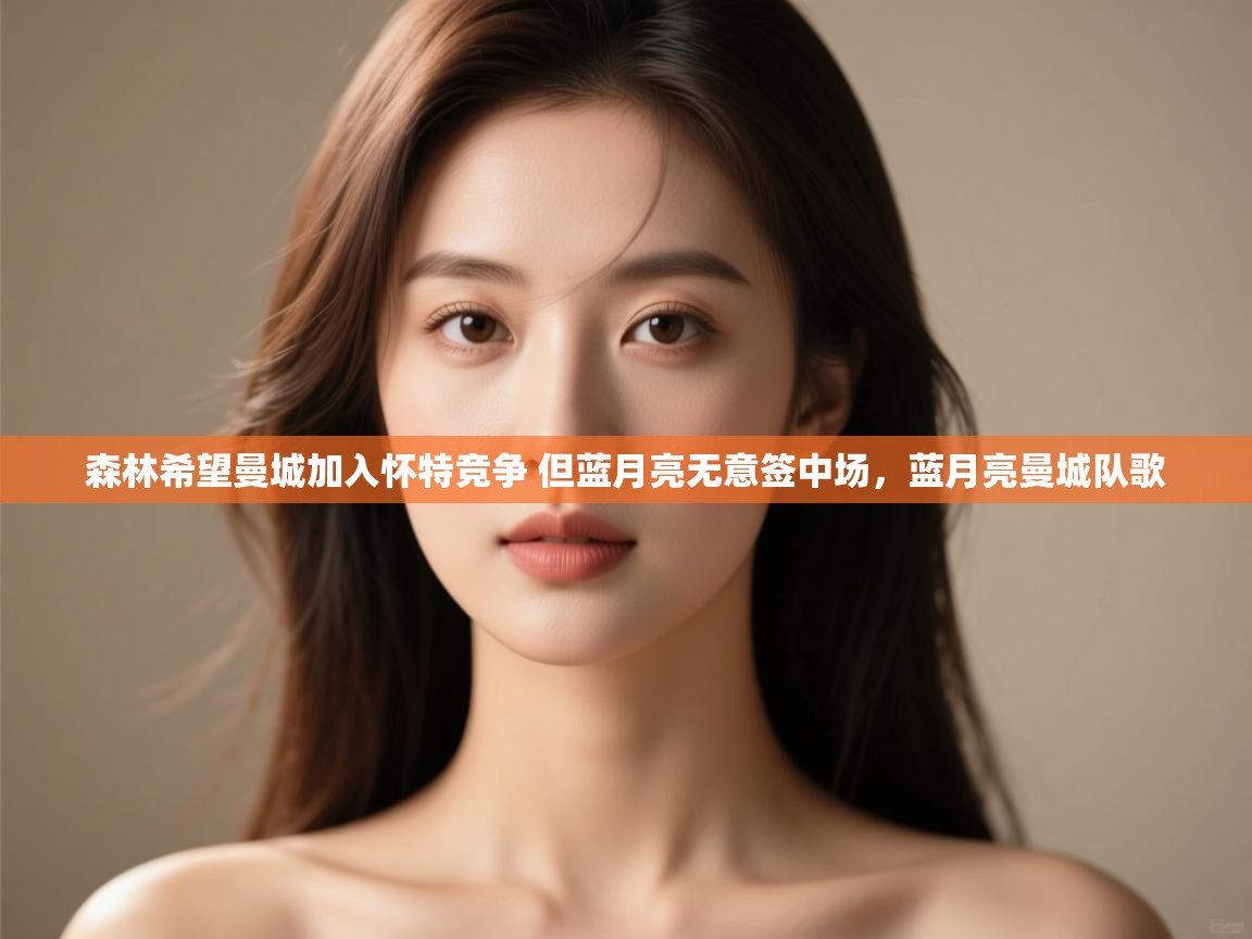 鲸蓝体育-森林希望曼城加入怀特竞争 但蓝月亮无意签中场,蓝月亮曼城队歌 第1张