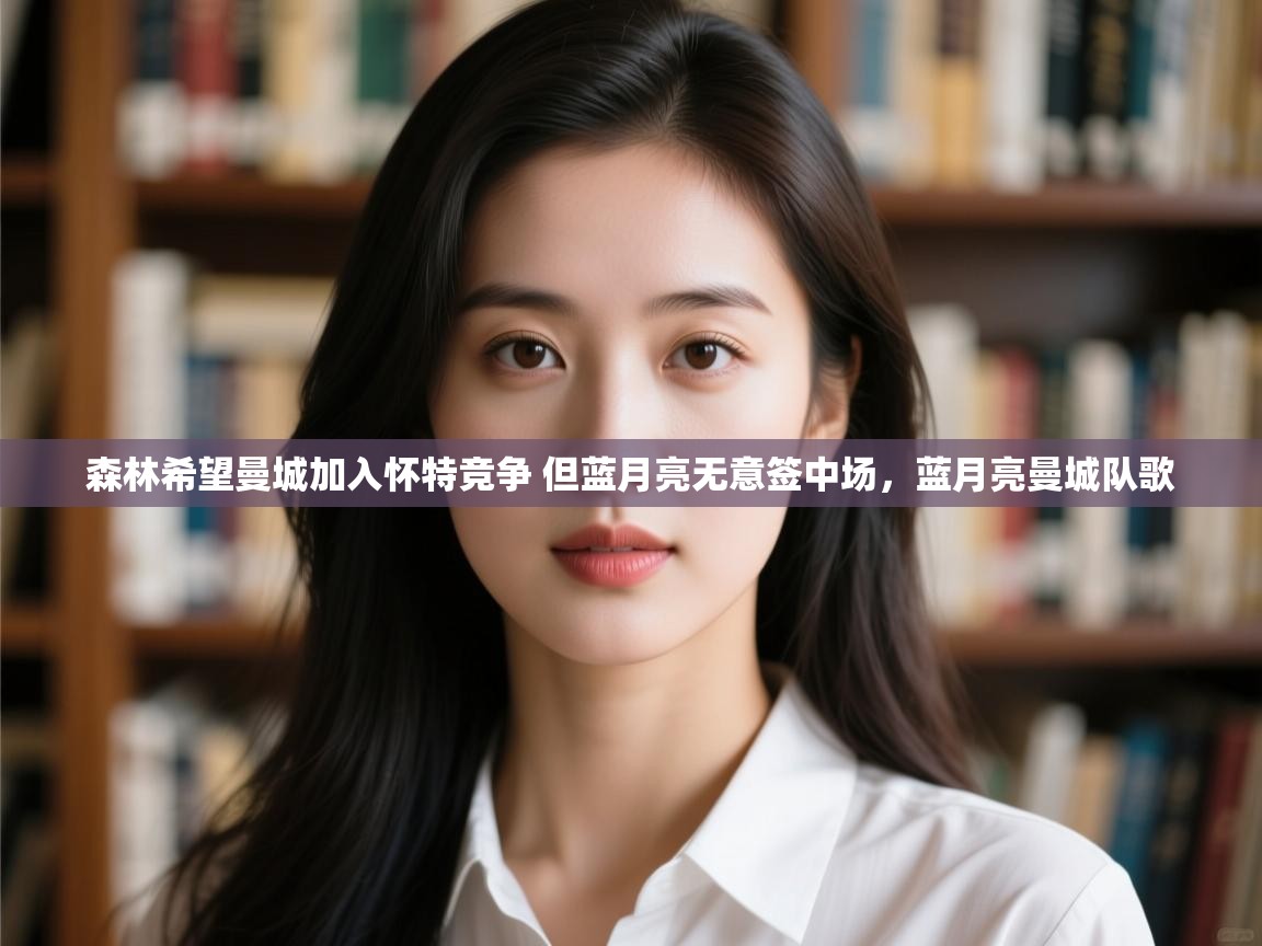 鲸蓝体育-森林希望曼城加入怀特竞争 但蓝月亮无意签中场,蓝月亮曼城队歌 第4张