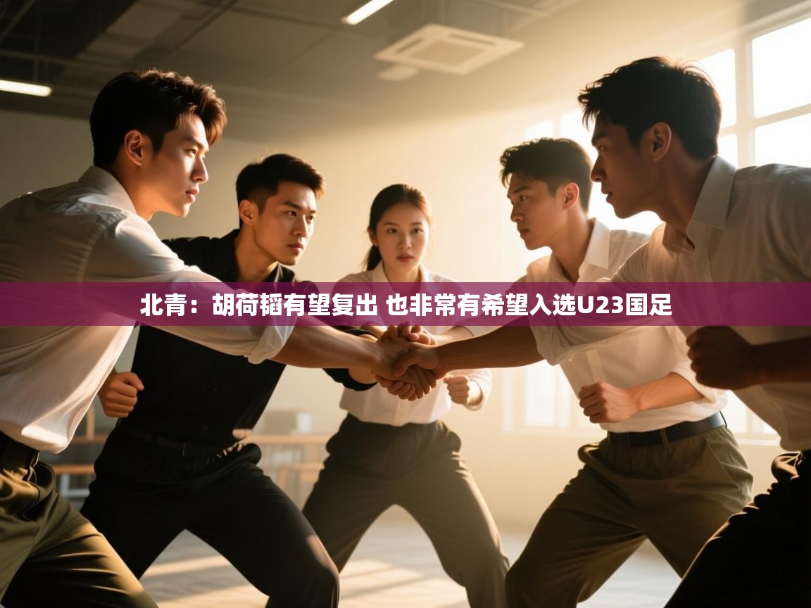 蓝鲸体育app-北青：胡荷韬有望复出 也非常有希望入选U23国足  第3张