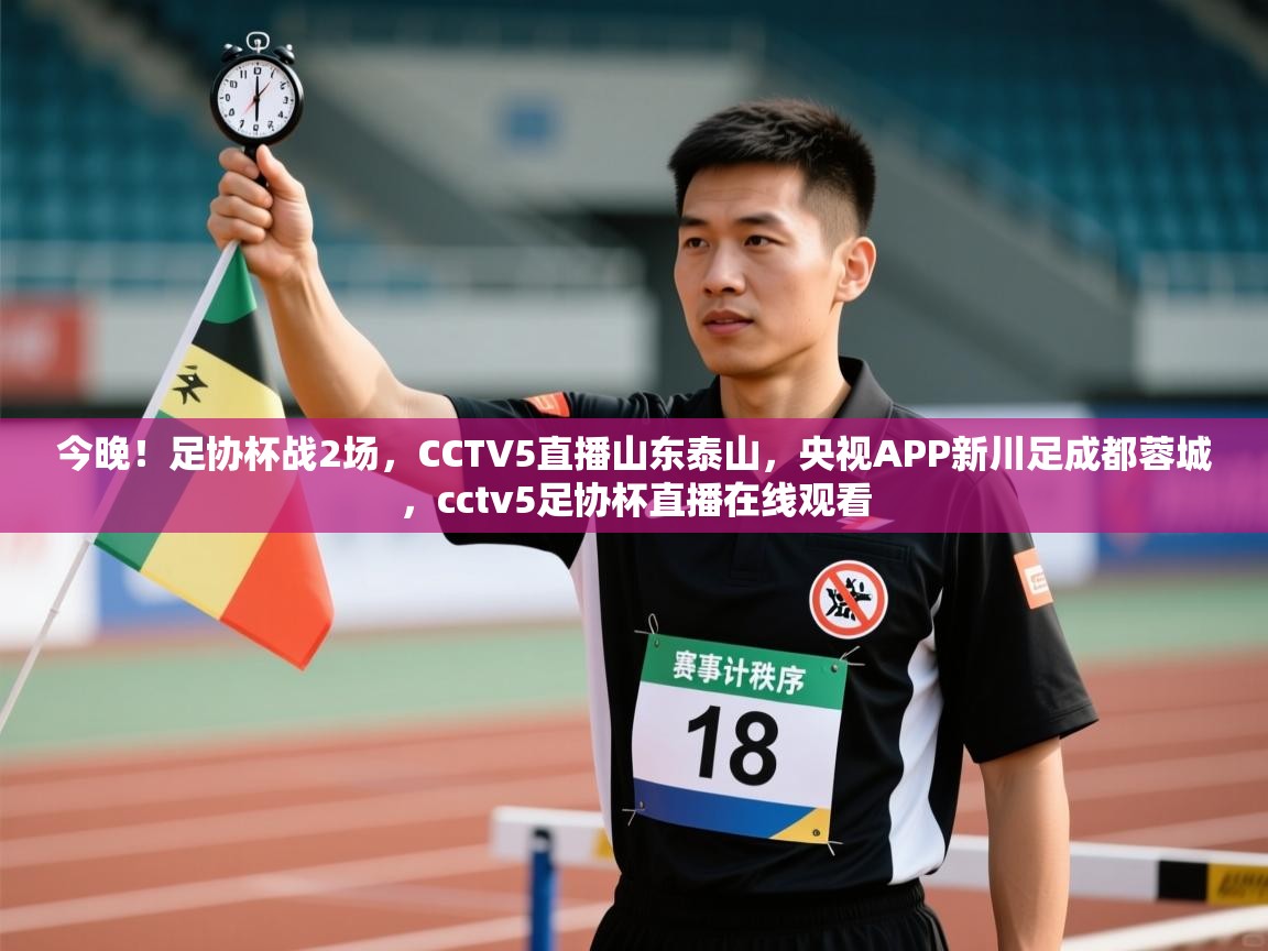 蓝鲸体育网页版网址-今晚!足协杯战2场,CCTV5直播山东泰山,央视APP新川足成都蓉城,cctv5足协杯直播在线观看 第3张