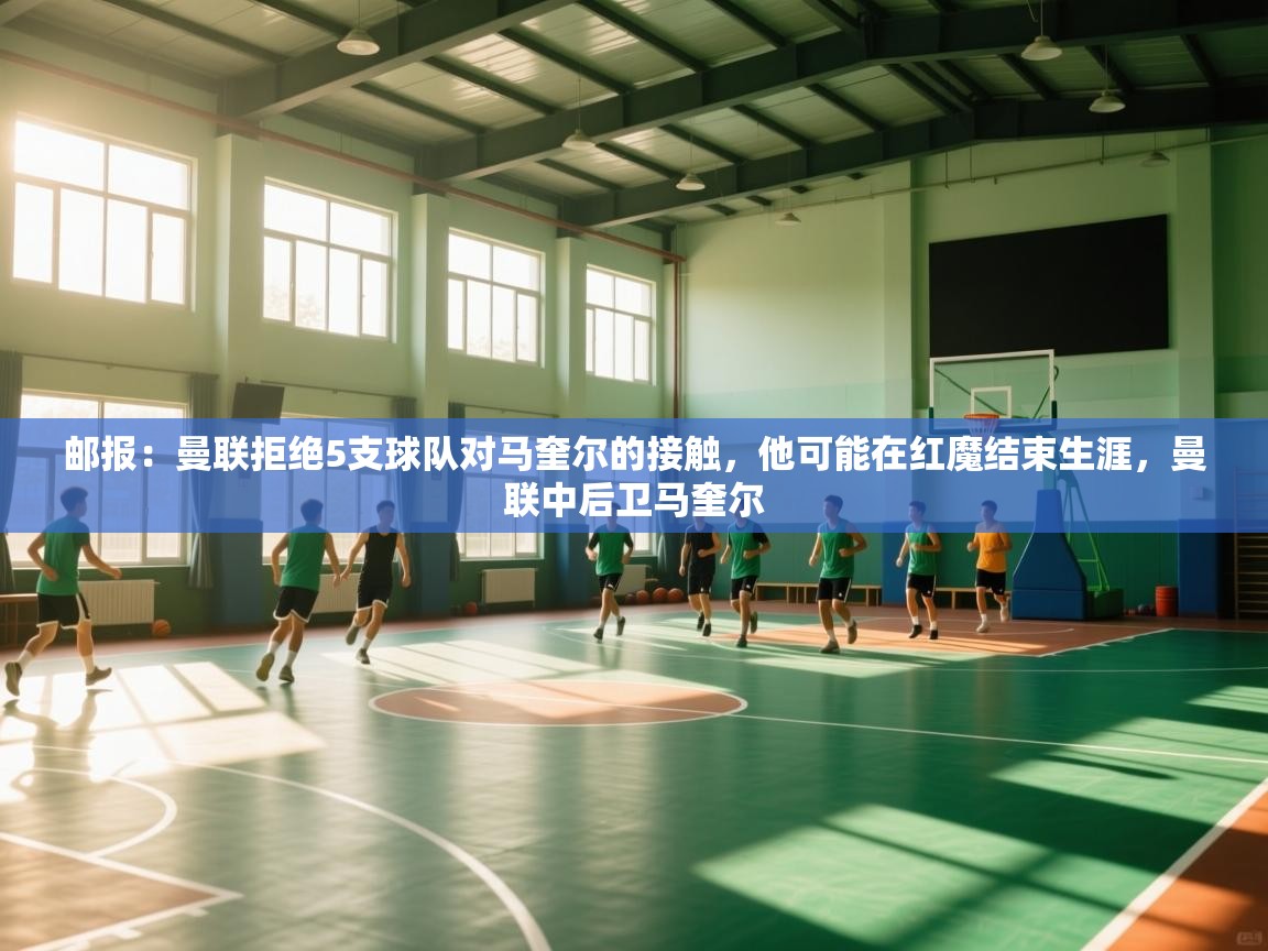 鲸蓝体育平台-邮报:曼联拒绝5支球队对马奎尔的接触,他可能在红魔结束生涯,曼联中后卫马奎尔 第2张