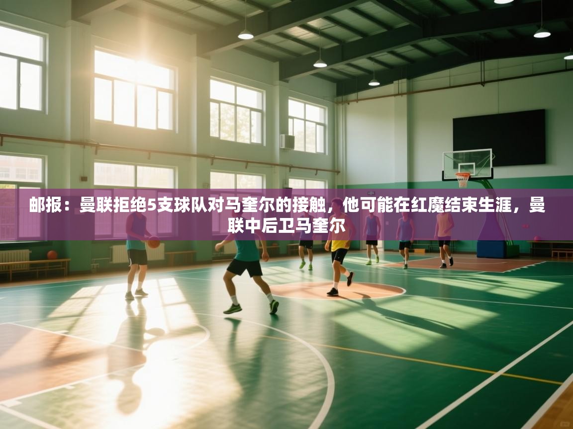 鲸蓝体育平台-邮报:曼联拒绝5支球队对马奎尔的接触,他可能在红魔结束生涯,曼联中后卫马奎尔 第1张