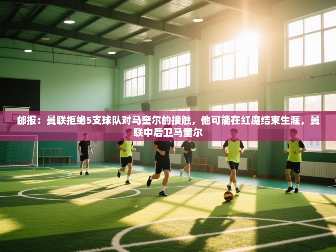 鲸蓝体育平台-邮报:曼联拒绝5支球队对马奎尔的接触,他可能在红魔结束生涯,曼联中后卫马奎尔 第3张