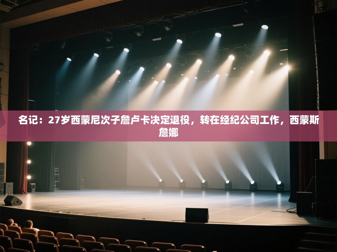 鲸鱼体育app-名记：27岁西蒙尼次子詹卢卡决定退役，转在经纪公司工作，西蒙斯詹娜  第1张