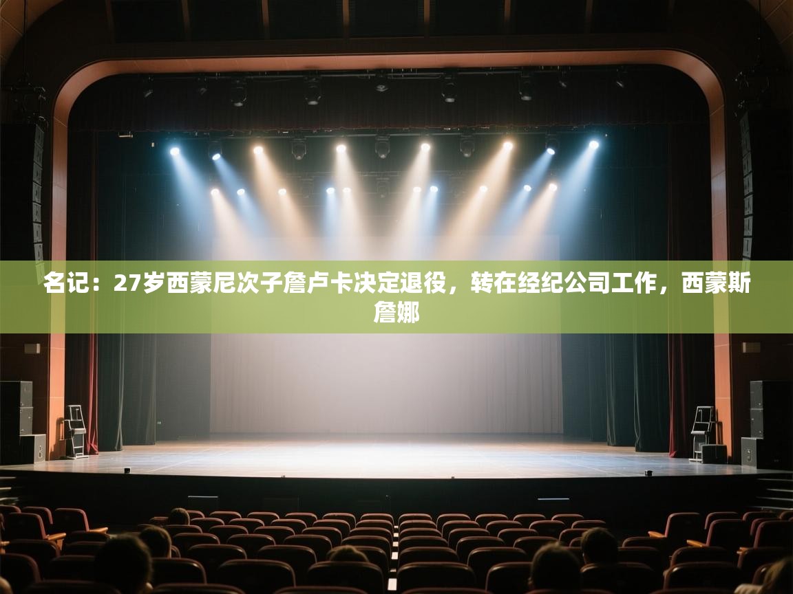 鲸鱼体育app-名记：27岁西蒙尼次子詹卢卡决定退役，转在经纪公司工作，西蒙斯詹娜  第3张