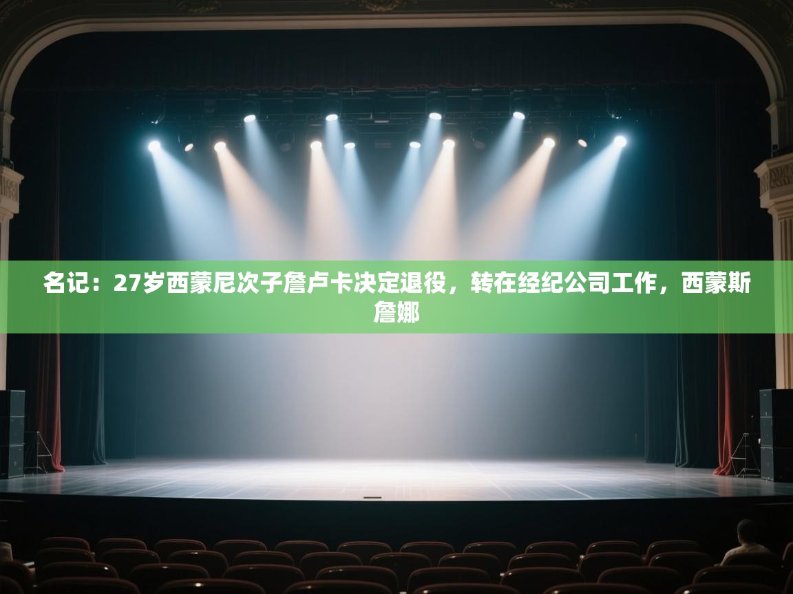 鲸鱼体育app-名记：27岁西蒙尼次子詹卢卡决定退役，转在经纪公司工作，西蒙斯詹娜  第4张