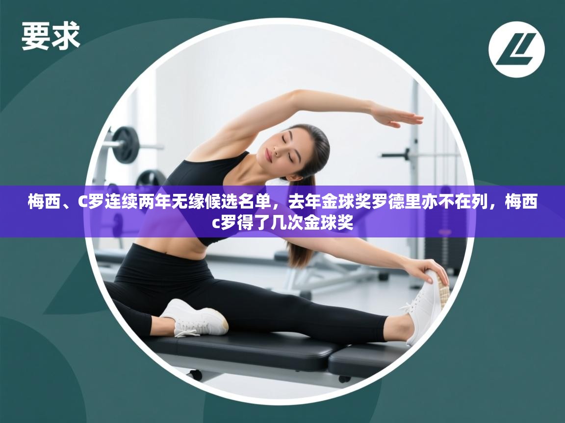 鲸蓝体育app-梅西、C罗连续两年无缘候选名单，去年金球奖罗德里亦不在列，梅西c罗得了几次金球奖  第4张