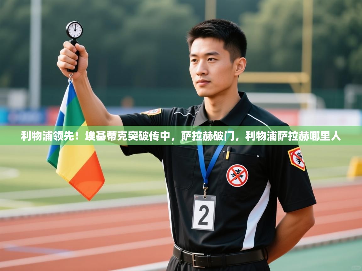 鲸蓝体育app-利物浦领先！埃基蒂克突破传中，萨拉赫破门，利物浦萨拉赫哪里人  第1张