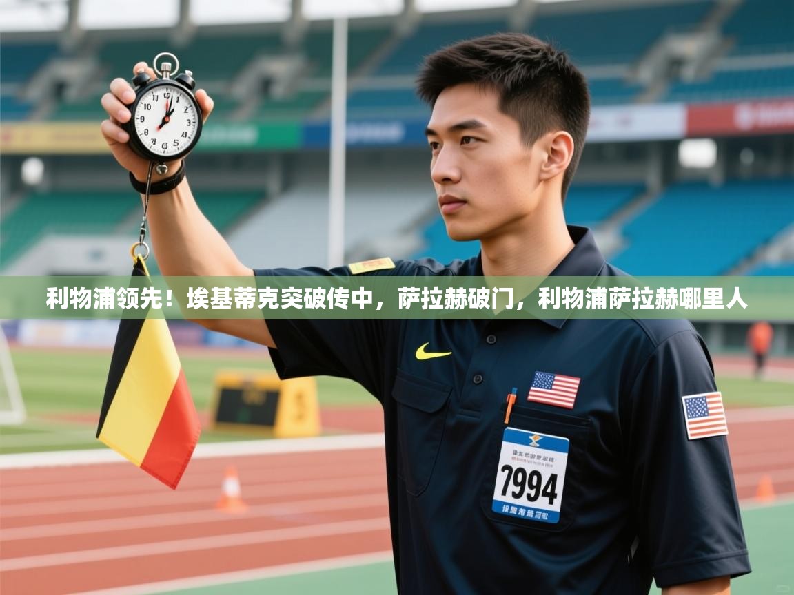 鲸蓝体育app-利物浦领先！埃基蒂克突破传中，萨拉赫破门，利物浦萨拉赫哪里人  第2张