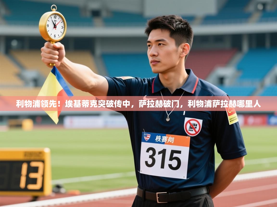 鲸蓝体育app-利物浦领先！埃基蒂克突破传中，萨拉赫破门，利物浦萨拉赫哪里人  第4张