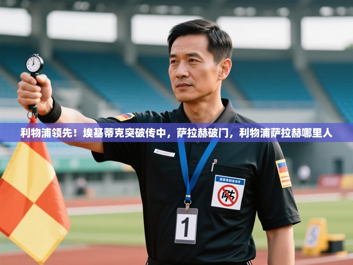 鲸蓝体育app-利物浦领先！埃基蒂克突破传中，萨拉赫破门，利物浦萨拉赫哪里人  第3张