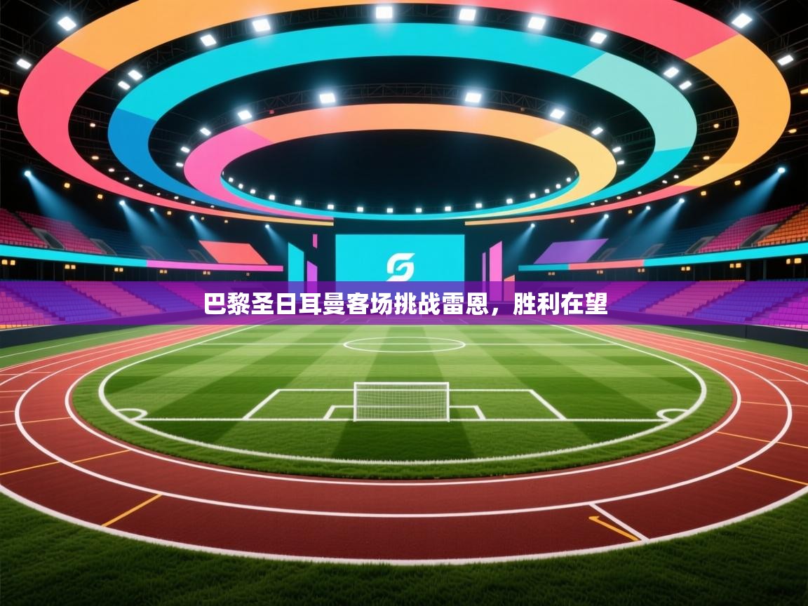 蓝鲸体育直播电脑版-巴黎圣日耳曼客场挑战雷恩,胜利在望 第1张