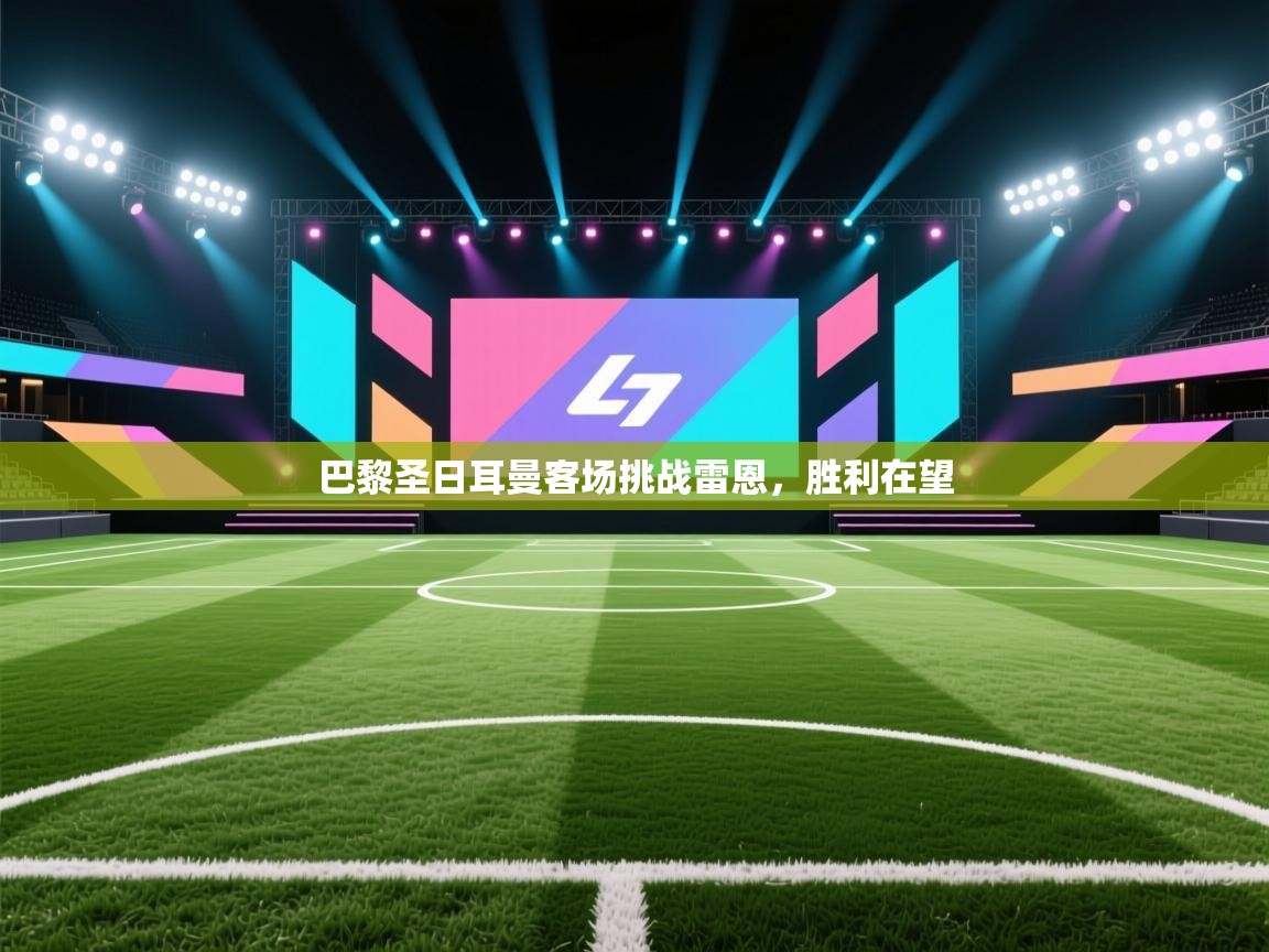 蓝鲸体育直播电脑版-巴黎圣日耳曼客场挑战雷恩,胜利在望 第3张