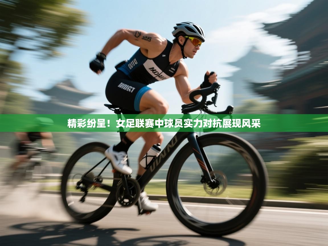 鲸鱼体育-精彩纷呈！女足联赛中球员实力对抗展现风采  第2张