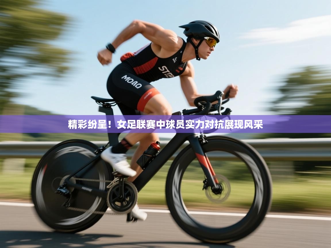鲸鱼体育-精彩纷呈！女足联赛中球员实力对抗展现风采  第1张