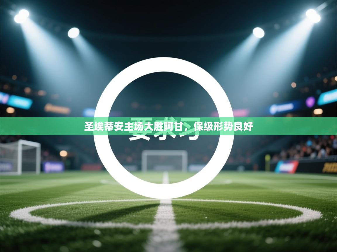 蓝鲸体育网页版入口-圣埃蒂安主场大胜阿甘，保级形势良好  第4张