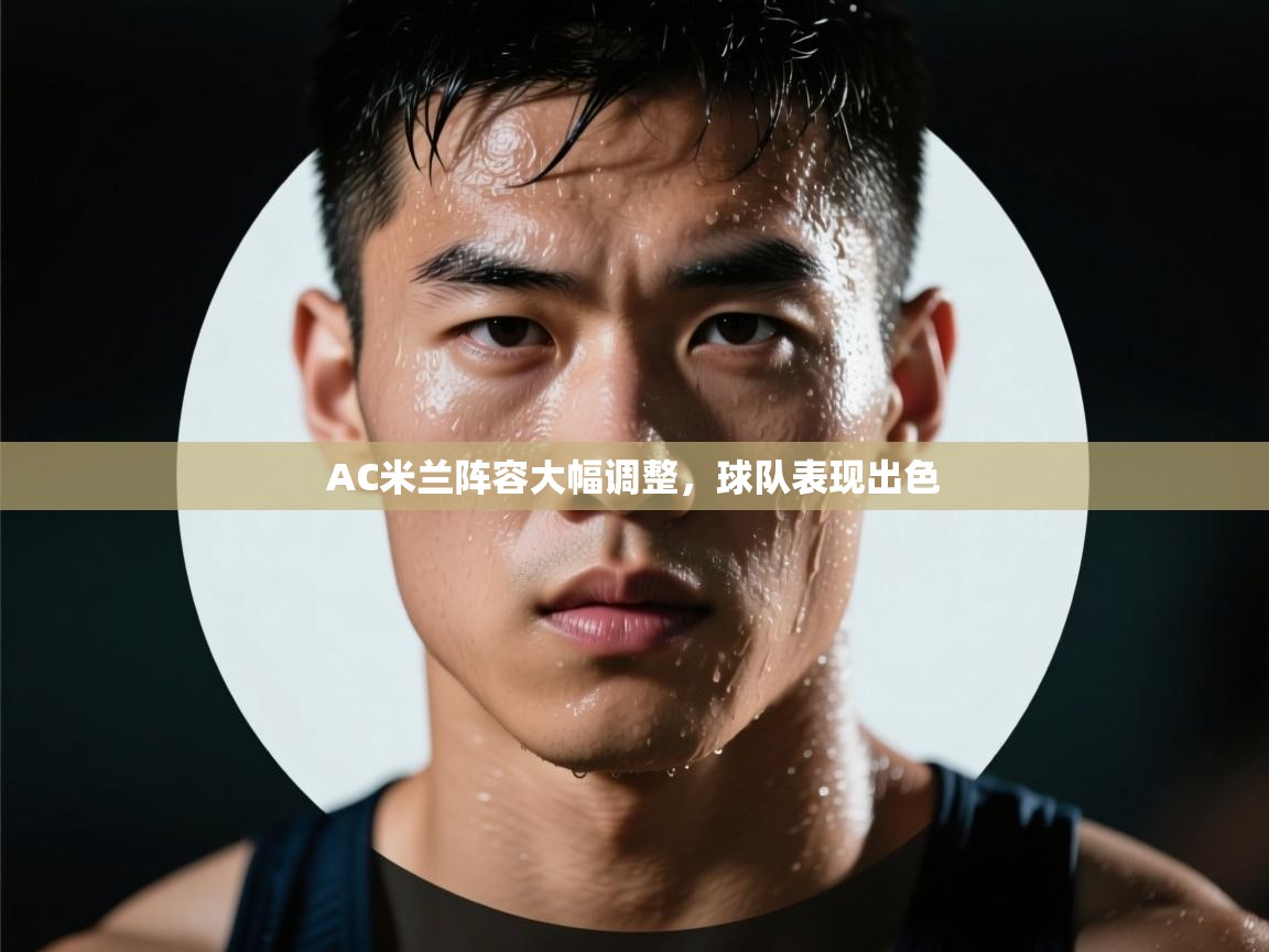 蓝鲸体育app电脑版下载-AC米兰阵容大幅调整，球队表现出色  第2张