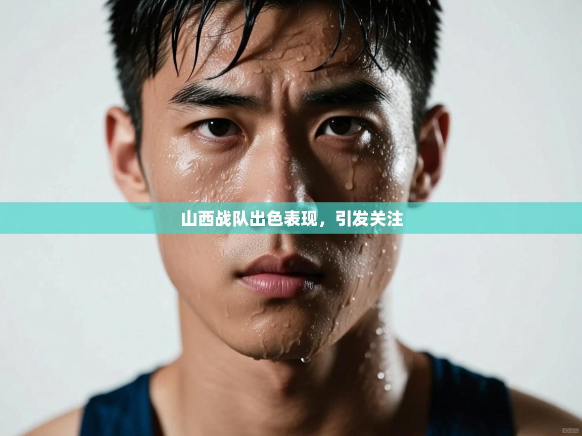 -山西战队出色表现，引发关注  第1张