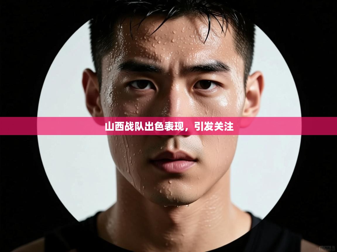 -山西战队出色表现，引发关注  第3张