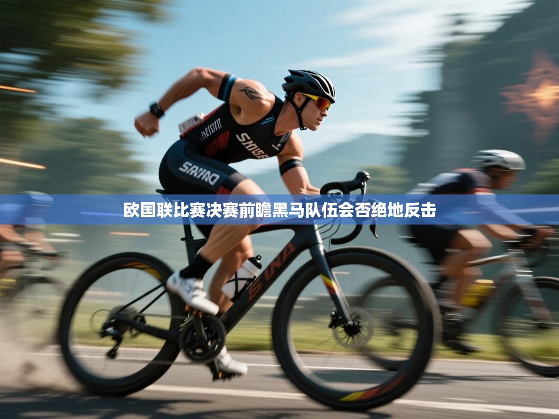 蓝鲸体育app下载官网-欧国联比赛决赛前瞻黑马队伍会否绝地反击 第3张