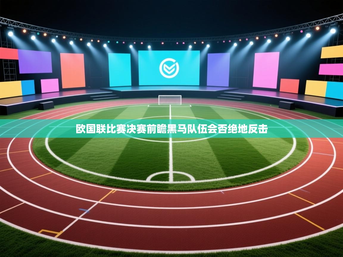 蓝鲸体育app下载官网-欧国联比赛决赛前瞻黑马队伍会否绝地反击 第2张