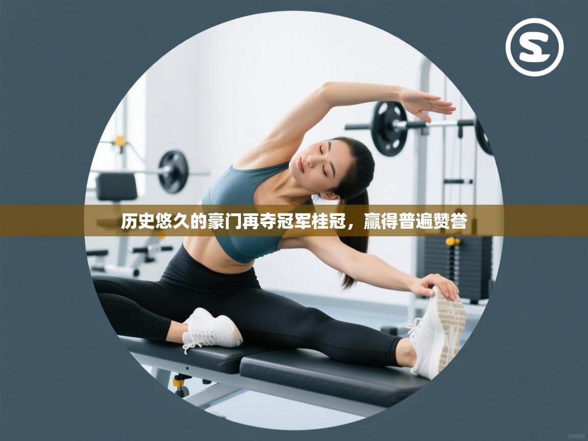 蓝鲸体育直播-历史悠久的豪门再夺冠军桂冠，赢得普遍赞誉  第4张