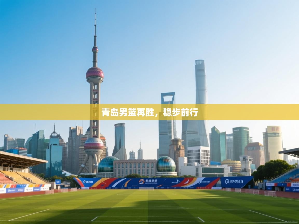 鲸蓝体育app下载-青岛男篮再胜，稳步前行  第1张